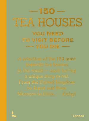 150 Tea Houses You Need to Visit Before You Die de Lea Teuscher