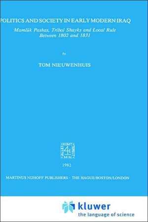 Politics and Society in Early Modern Iraq: Maml?k Pashas, Tribal Shayks, and Local Rule Between 1802 and 1831 de T. Nieuwenhuis