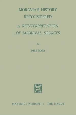 Moravia’s History Reconsidered a Reinterpretation of Medieval Sources: A Reinterpretation of Medieval Sources de I. Boba