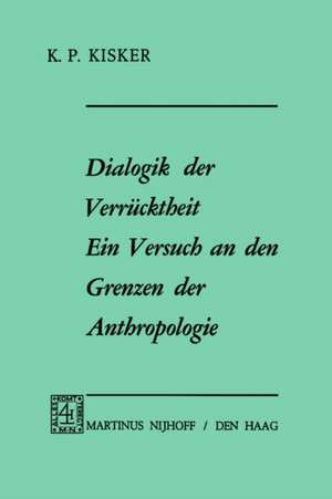 Dialogik der Verrücktheit ein Versuch an den Grenzen der Anthropologie: Ein Versuch an den Grenzen der Anthropologie de K.P. Kisker