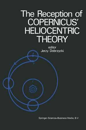 The Reception of Copernicus’ Heliocentric Theory: Proceedings of a Symposium Organized by the Nicolas Copernicus Committee of the International Union of the History and Philosophy of Science Toruń, Poland 1973 de J. Dobrzycki