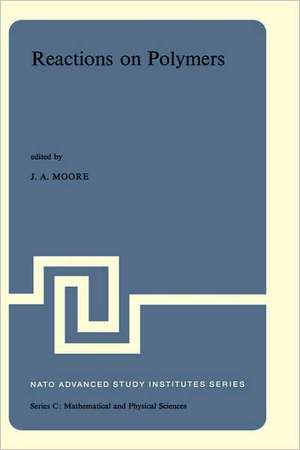 Reactions on Polymers: Proceedings of the NATO Advanced Study Institute held at Rensselaer Polytechnic Institute, Troy, N.Y., U.S.A., July 15–25, 1973 de J.A. Moore