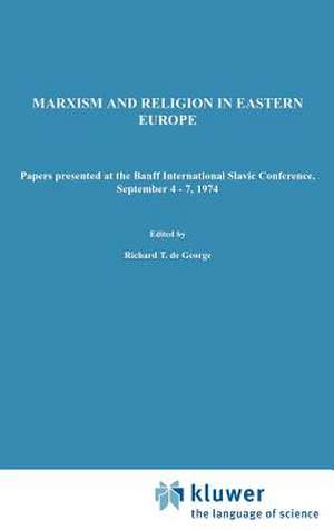 Marxism and Religion in Eastern Europe: Papers Presented at the Banff International Slavic Conference, September 4–7,1974 de R.T. De George