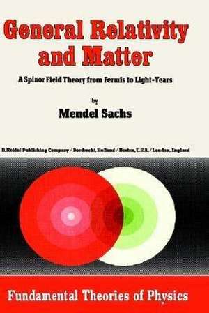 General Relativity and Matter: A Spinor Field Theory from Fermis to Light-Years de M. Sachs