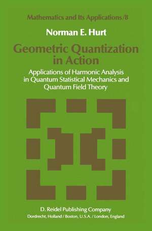 Geometric Quantization in Action: Applications of Harmonic Analysis in Quantum Statistical Mechanics and Quantum Field Theory de N. E. Hurt