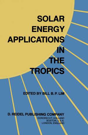 Solar Energy Applications in the Tropics: Proceedings of a Regional Seminar and Workshop on the Utilization of Solar Energy in Hot Humid Urban Development, held at Singapore, 30 October – 1 November, 1980 de B.B.P. Lim