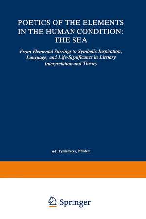 Poetics of the Elements in the Human Condition: The Sea: From Elemental Stirrings to Symbolic Inspiration, Language, and Life-Significance in Literary Interpretation and Theory de Anna-Teresa Tymieniecka