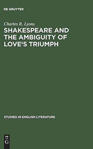 Shakespeare and the Ambiguity of Love's Triumph de Charles R. Lyons