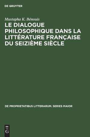 Le dialogue philosophique dans la littérature française du seizième siècle de Mustapha K. Bénouis