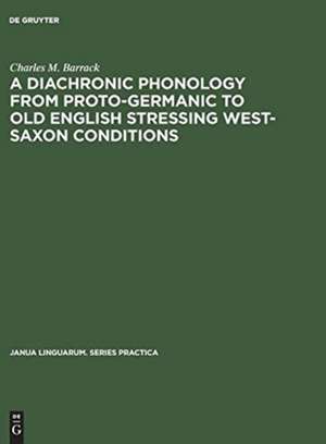 A Diachronic Phonology from Proto-Germanic to Old English Stressing West-Saxon Conditions de Charles M. Barrack