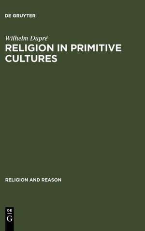 Religion in Primitive Cultures: A Study in Ethnophilosophy de Wilhelm Dupré