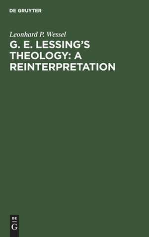 G. E. Lessing's Theology: A Reinterpretation: A Study in the Problematic Nature of the Enlightenment de Leonhard P. Wessel