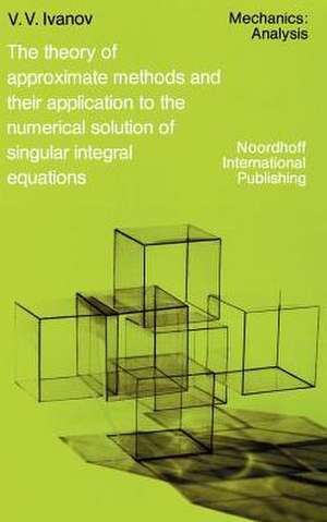 The Theory of Approximate Methods and Their Applications to the Numerical Solution of Singular Integral Equations de A. A. Ivanov