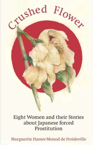 Crushed Flower: Eight Women and their Stories about Japanese forced Prostitution de Marguerite Hamer-Monod de Froideville