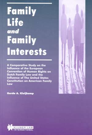 Family Life and Family Interests: A Comparative Study of the Influence of the European Convention on Human Rights on Dutch Family Law and the Influence of the United States Constitution on American Family Law de Gerda A. Kleijkamp