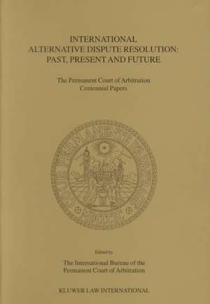 International Alternative Dispute Resolution: Past, Present and Future - The Permanent Court of Arbitration Centennial Papers de Bureau Of the Permanent Cour Interntn'l