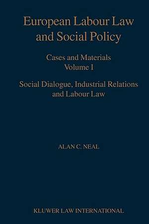 European Labour Law and Social Policy Cases and Materials Volume 1 Social Dialogue Industrial Relations and Labour Law de A. C. Neal