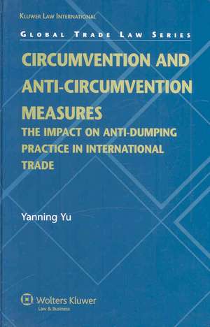 Circumvention and Anti-Circumvention Measures: The Impact on Anti-Dumping Practice in International Trade de Yanning Yu