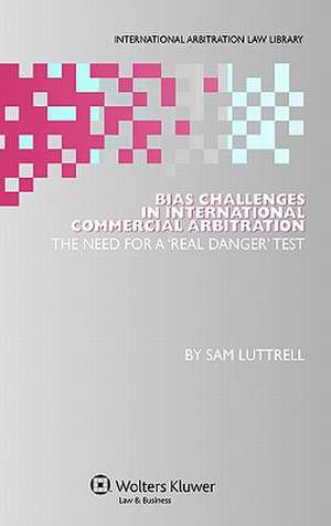 Bias Challenges in International Arbitration: The Need for a 'Real Danger' Test de Sam Luttrell