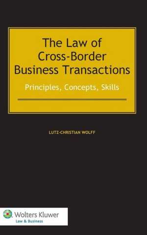 The Law of Cross-Border Business Transactions. Principles, Concepts, Skills de Lutz-Christian Wolff