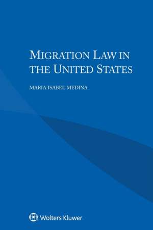 Migration Law in the United States de Maria Isabel Medina