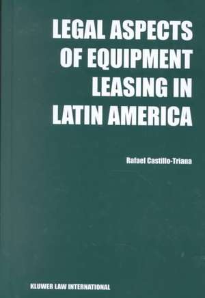 Legal Aspects of Equipment Leasing in Latin America: A Financial Tool for Business in Latin America de Rafael Castillo Triana