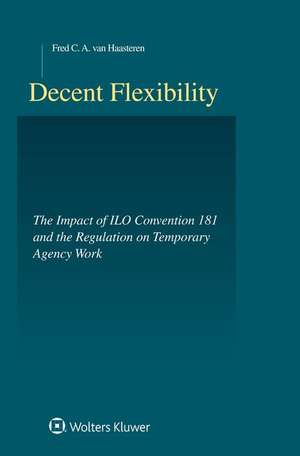 Decent Flexibility: Ilo-Convention 181 and the Regulation of Agency Work de Fred C. van Haasteren