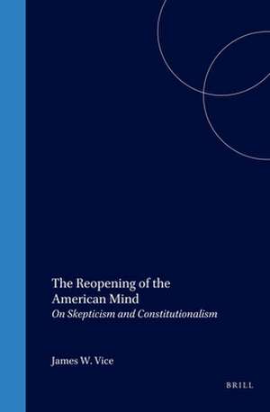 The Reopening of the American Mind: On Skepticism and Constitutionalism de James W. Vice