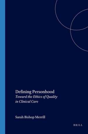 Defining Personhood: Toward the Ethics of Quality in Clinical Care de Sarah Bishop Merrill