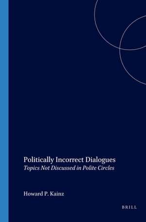 Politically Incorrect Dialogues: Topics Not Discussed in Polite Circles de Howard P. Kainz