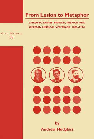 From Lesion to Metaphor: Chronic Pain in British, French and German Medical Writings, 1800-1914 de Andrew Hodgkiss