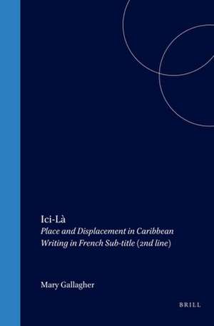 Ici-Là: Place and Displacement in Caribbean Writing in French de Mary Gallagher