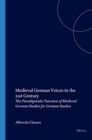 Medieval German Voices in the 21st Century: The Paradigmatic Function of Medieval German Studies for German Studies de Albrecht Classen