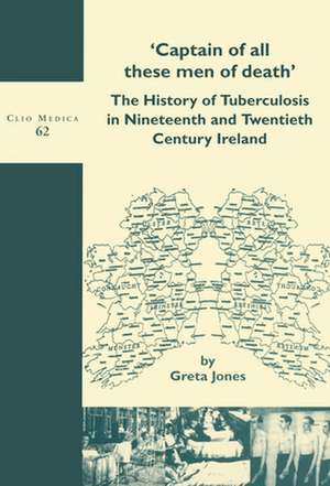 'Captain of all these men of death': The History of Tuberculosis in Nineteenth and Twentieth Century Ireland de Greta Jones