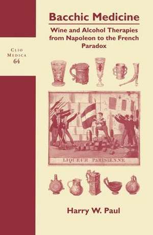 Bacchic Medicine: Wine and Alcohol Therapies from Napoleon to the French Paradox de Harry W. Paul