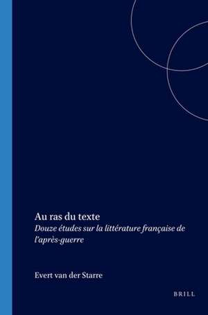 Au ras du texte: Douze études sur la littérature française de l’après-guerre de Evert van der Starre