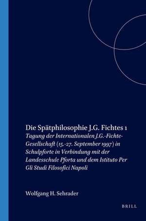 Die Spätphilosophie J.G. Fichtes 1: Tagung der Internationalen J.G.-Fichte-Gesellschaft (15.-27. September 1997) in Schulpforte in Verbindung mit der Landesschule Pforta und dem Istituto Per Gli Studi Filosofici Napoli de Wolfgang H. Schrader