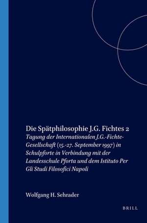 Die Spätphilosophie J.G. Fichtes 2: Tagung der Internationalen J.G.-Fichte-Gesellschaft (15.-27. September 1997) in Schulpforte in Verbindung mit der Landesschule Pforta und dem Istituto Per Gli Studi Filosofici Napoli de Wolfgang H. Schrader