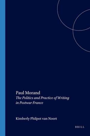 Paul Morand: The Politics and Practice of Writing in Postwar France de Kimberly Philpot van Noort