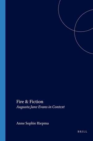 Fire & Fiction: Augusta Jane Evans in Context de Anne Sophie Riepma