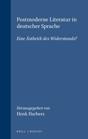 Postmoderne Literatur in deutscher Sprache: Eine Ästhetik des Widerstands? de Henk Harbers