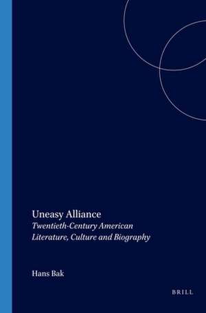 Uneasy Alliance: Twentieth-Century American Literature, Culture and Biography de Hans Bak