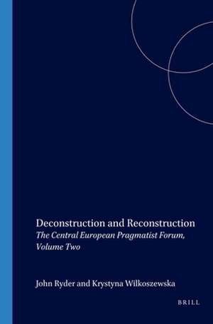 Deconstruction and Reconstruction: The Central European Pragmatist Forum, Volume Two de John Ryder