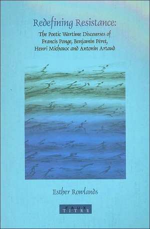 Redefining Resistance: The Poetic Wartime Discourses of Francis Ponge, Benjamin Péret, Henri Michaux and Antonin Artaud de Esther Rowlands