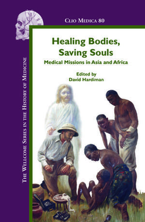 Healing Bodies, Saving Souls: Medical Missions in Asia and Africa de David Hardiman