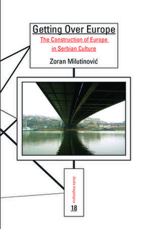 Getting Over Europe: The Construction of Europe in Serbian Culture de Zoran Milutinović