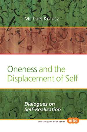 Oneness and the Displacement of Self: Dialogues on Self-Realization de Michael Krausz