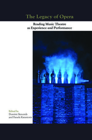 The Legacy of Opera: Reading Music Theatre as Experience and Performance de Dominic Symonds