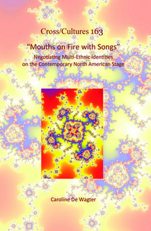 "Mouths on Fire with Songs": Negotiating Multi-Ethnic Identities on the Contemporary North American Stage de Caroline De Wagter