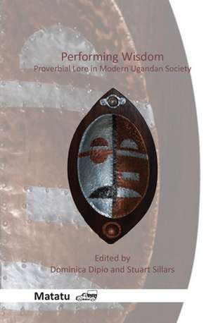 Performing Wisdom: Proverbial Lore in Modern Ugandan Society de Dominica Dipio